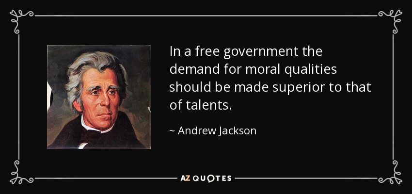 In a free government the demand for moral qualities should be made superior to that of talents. - Andrew Jackson