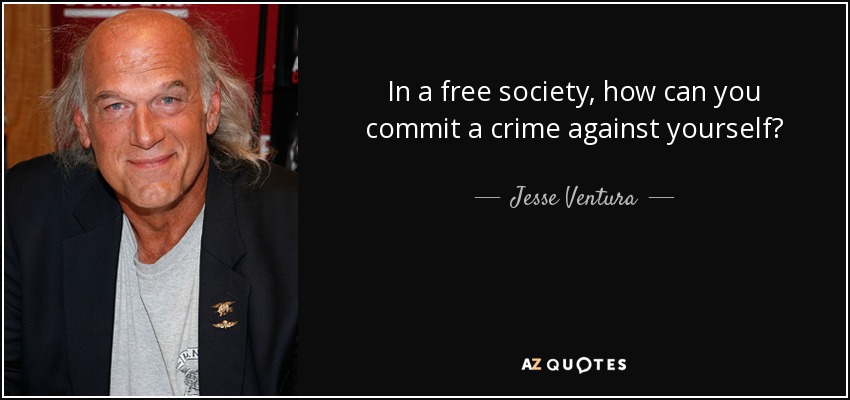 In a free society, how can you commit a crime against yourself? - Jesse Ventura