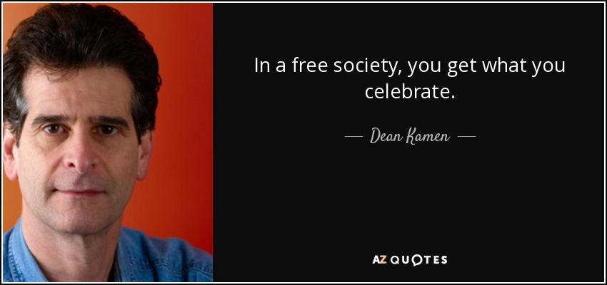 In a free society, you get what you celebrate. - Dean Kamen
