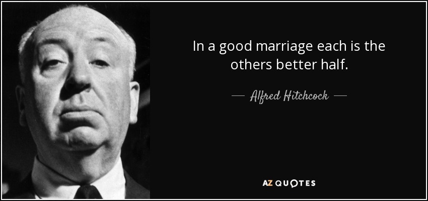In a good marriage each is the others better half. - Alfred Hitchcock