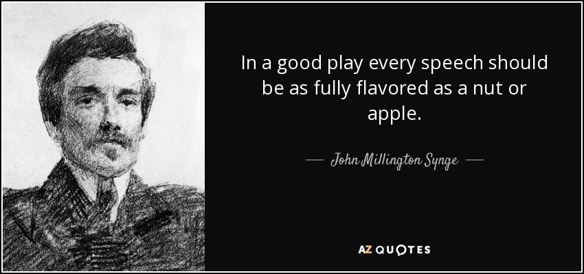 In a good play every speech should be as fully flavored as a nut or apple. - John Millington Synge