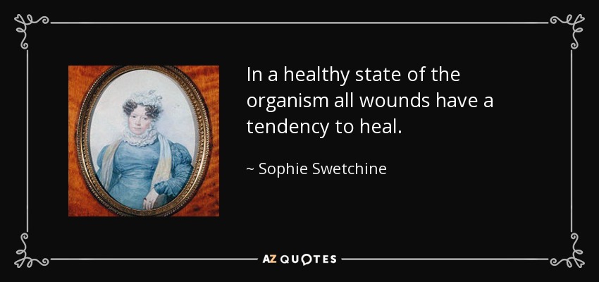 In a healthy state of the organism all wounds have a tendency to heal. - Sophie Swetchine