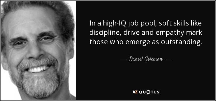 In a high-IQ job pool, soft skills like discipline, drive and empathy mark those who emerge as outstanding. - Daniel Goleman