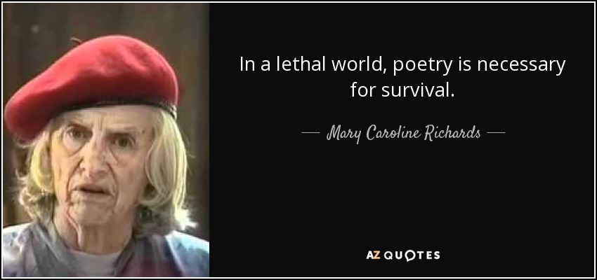 In a lethal world, poetry is necessary for survival. - Mary Caroline Richards