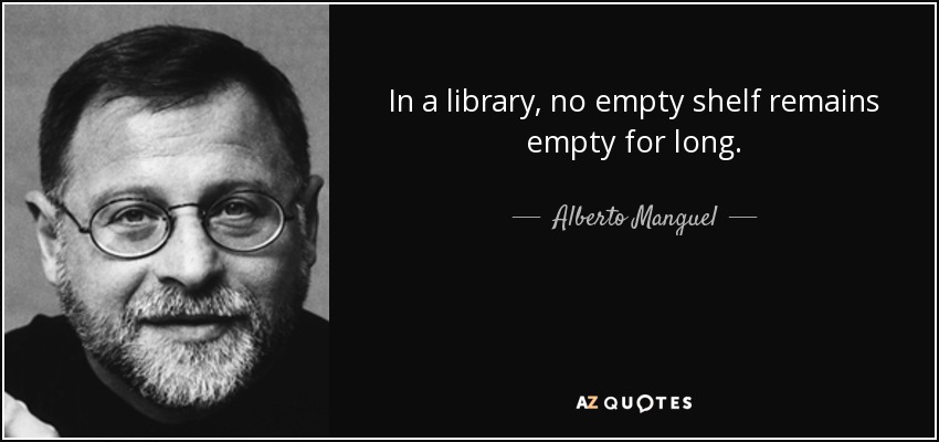 In a library, no empty shelf remains empty for long. - Alberto Manguel