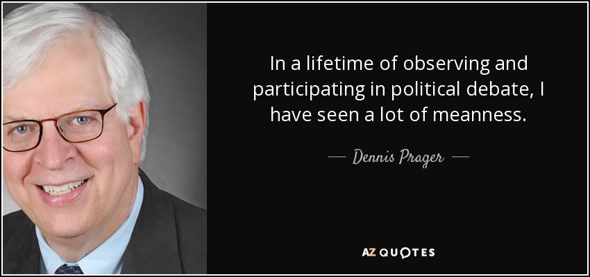 In a lifetime of observing and participating in political debate, I have seen a lot of meanness. - Dennis Prager