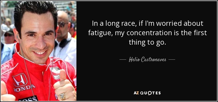In a long race, if I'm worried about fatigue, my concentration is the first thing to go. - Helio Castroneves