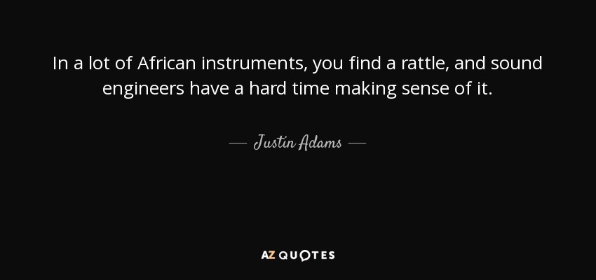 In a lot of African instruments, you find a rattle, and sound engineers have a hard time making sense of it. - Justin Adams