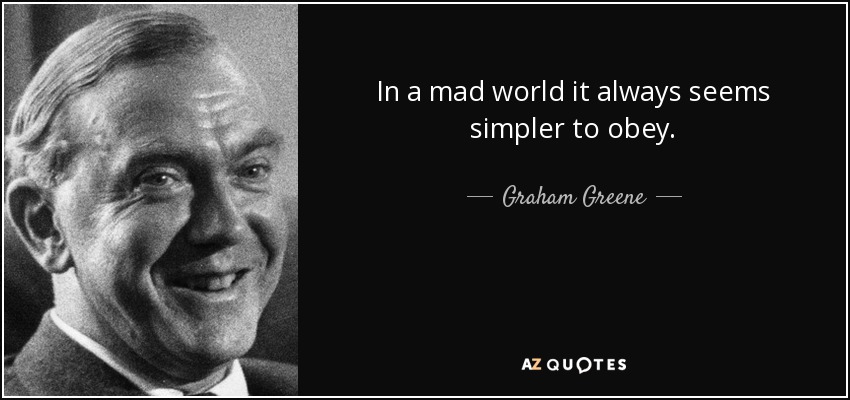 In a mad world it always seems simpler to obey. - Graham Greene
