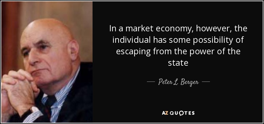 In a market economy, however, the individual has some possibility of escaping from the power of the state - Peter L. Berger