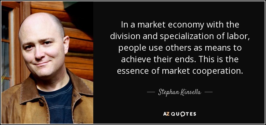 In a market economy with the division and specialization of labor, people use others as means to achieve their ends. This is the essence of market cooperation. - Stephan Kinsella
