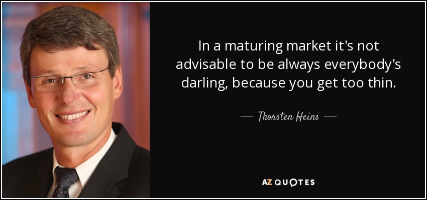In a maturing market it's not advisable to be always everybody's darling, because you get too thin. - Thorsten Heins