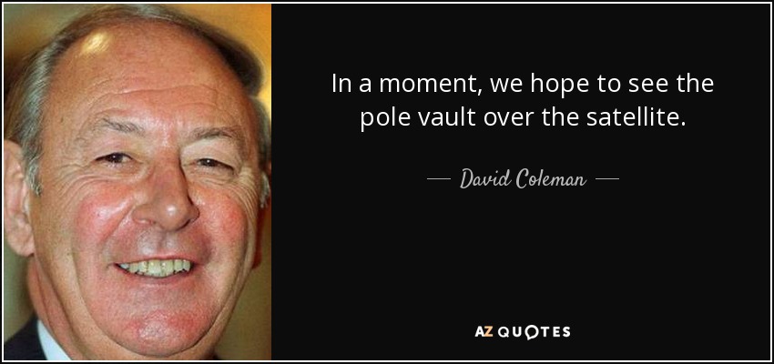 In a moment, we hope to see the pole vault over the satellite. - David Coleman