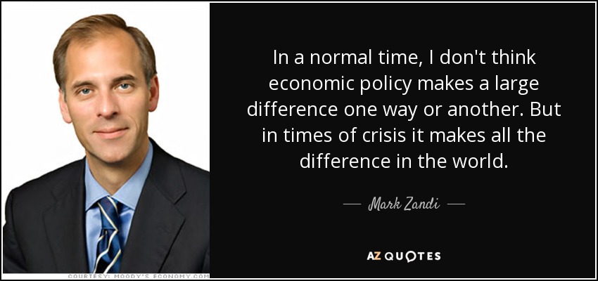 In a normal time, I don't think economic policy makes a large difference one way or another. But in times of crisis it makes all the difference in the world. - Mark Zandi