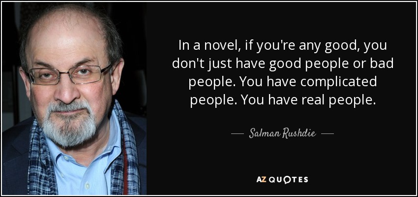 In a novel, if you're any good, you don't just have good people or bad people. You have complicated people. You have real people. - Salman Rushdie