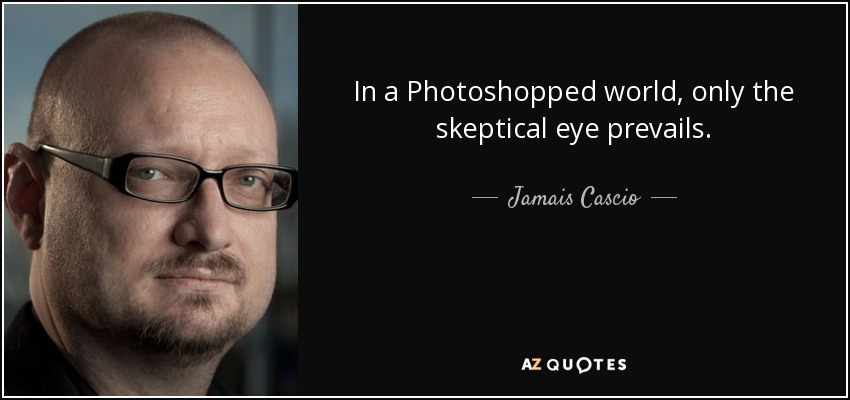In a Photoshopped world, only the skeptical eye prevails. - Jamais Cascio