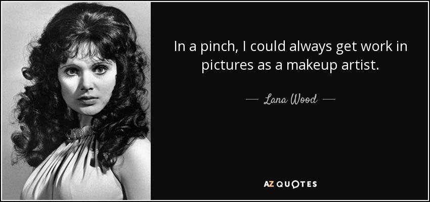 In a pinch, I could always get work in pictures as a makeup artist. - Lana Wood
