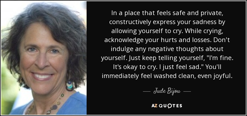 In a place that feels safe and private, constructively express your sadness by allowing yourself to cry. While crying, acknowledge your hurts and losses. Don't indulge any negative thoughts about yourself. Just keep telling yourself, 