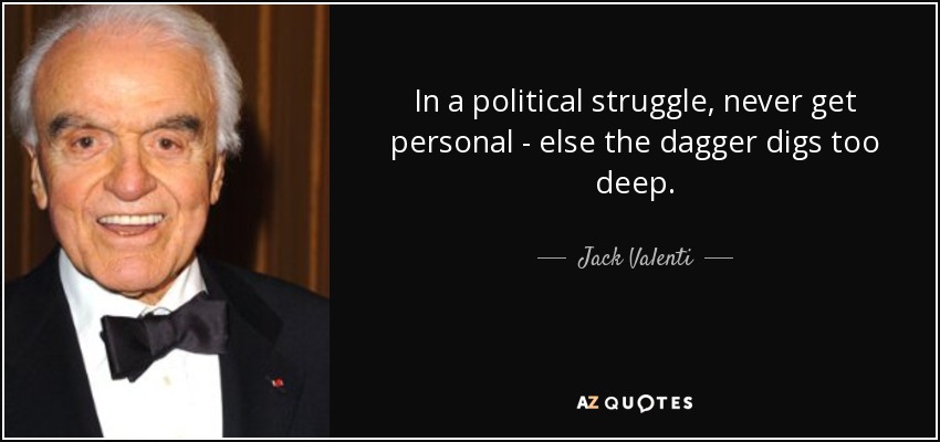 In a political struggle, never get personal - else the dagger digs too deep. - Jack Valenti