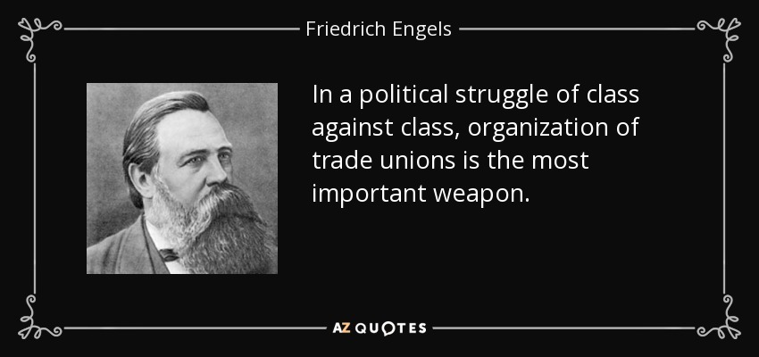 In a political struggle of class against class, organization of trade unions is the most important weapon. - Friedrich Engels