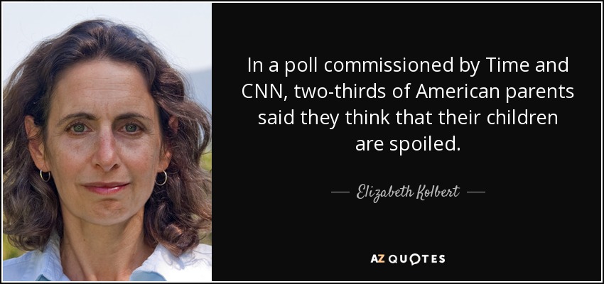 In a poll commissioned by Time and CNN, two-thirds of American parents said they think that their children are spoiled. - Elizabeth Kolbert