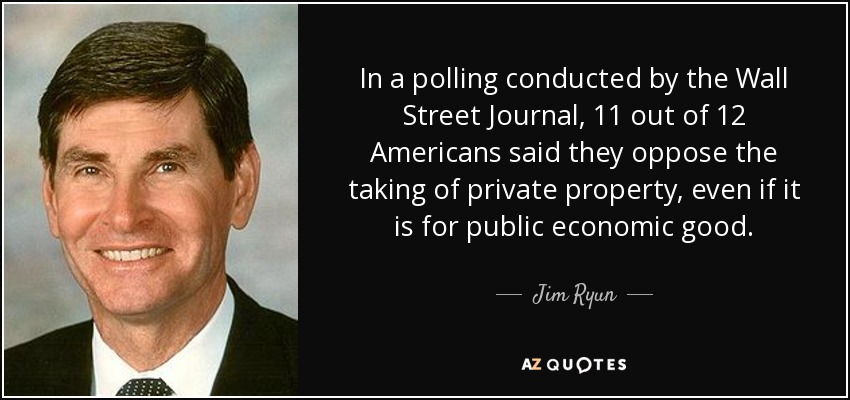 In a polling conducted by the Wall Street Journal, 11 out of 12 Americans said they oppose the taking of private property, even if it is for public economic good. - Jim Ryun