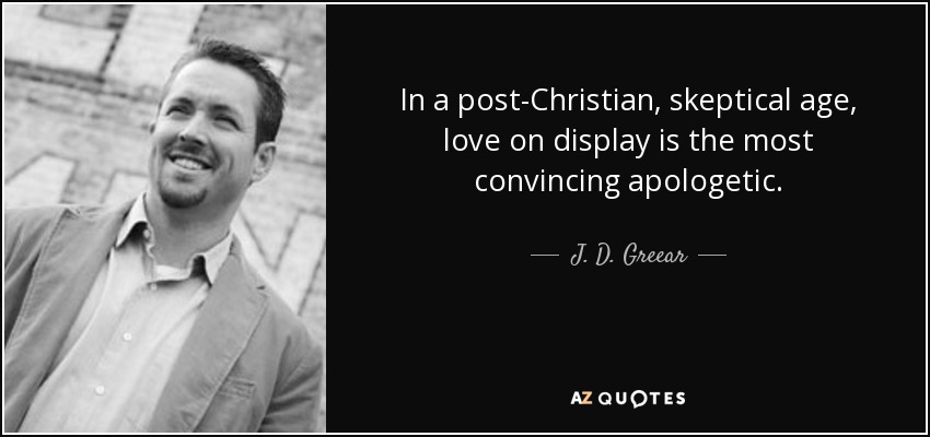 In a post-Christian, skeptical age, love on display is the most convincing apologetic. - J. D. Greear