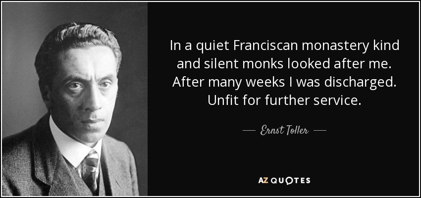 In a quiet Franciscan monastery kind and silent monks looked after me. After many weeks I was discharged. Unfit for further service. - Ernst Toller