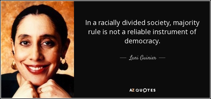 In a racially divided society, majority rule is not a reliable instrument of democracy. - Lani Guinier