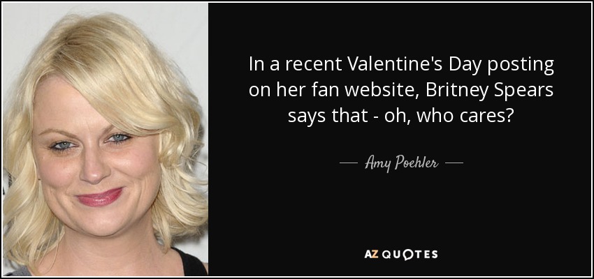 In a recent Valentine's Day posting on her fan website, Britney Spears says that - oh, who cares? - Amy Poehler