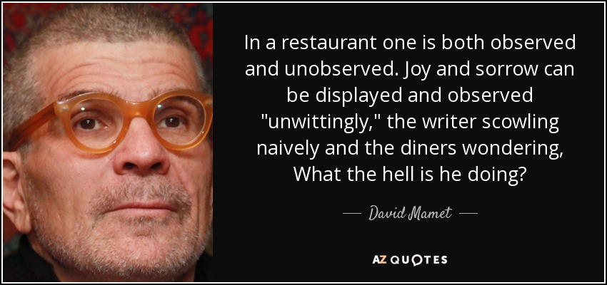 In a restaurant one is both observed and unobserved. Joy and sorrow can be displayed and observed 