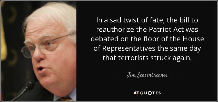 In a sad twist of fate, the bill to reauthorize the Patriot Act was debated on the floor of the House of Representatives the same day that terrorists struck again. - Jim Sensenbrenner