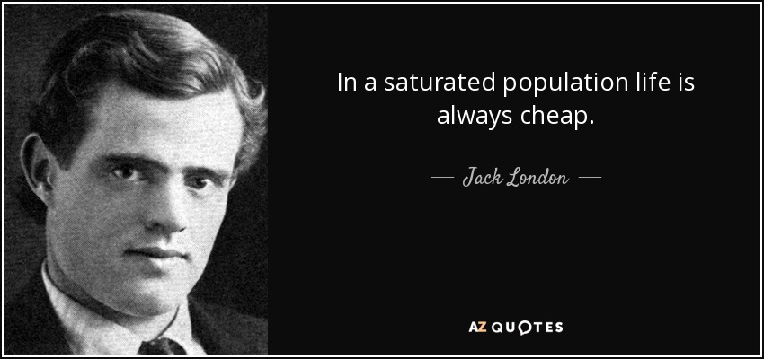 In a saturated population life is always cheap. - Jack London