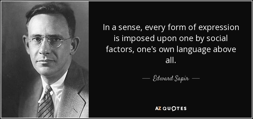 In a sense, every form of expression is imposed upon one by social factors, one's own language above all. - Edward Sapir