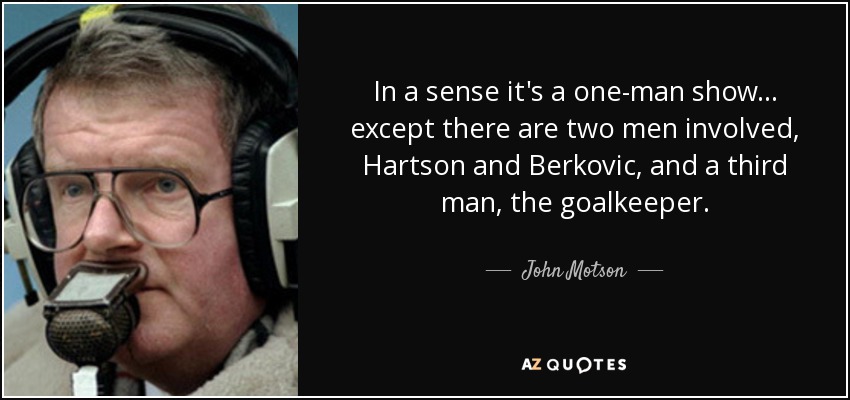 In a sense it's a one-man show... except there are two men involved, Hartson and Berkovic, and a third man, the goalkeeper. - John Motson
