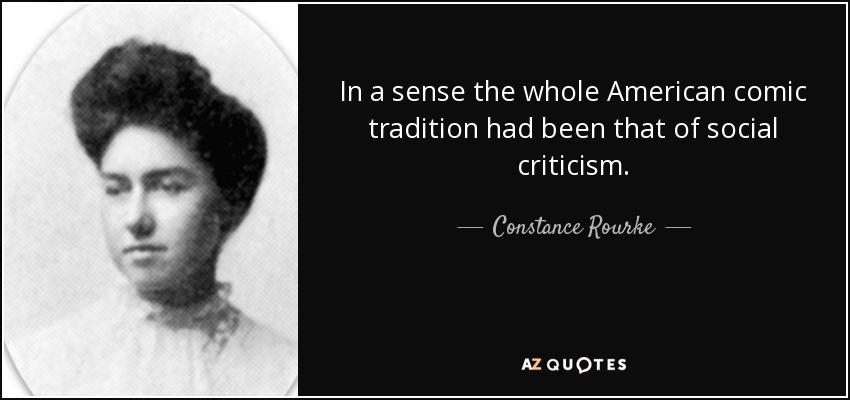 In a sense the whole American comic tradition had been that of social criticism. - Constance Rourke