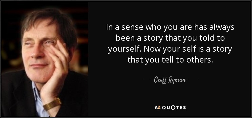 In a sense who you are has always been a story that you told to yourself. Now your self is a story that you tell to others. - Geoff Ryman