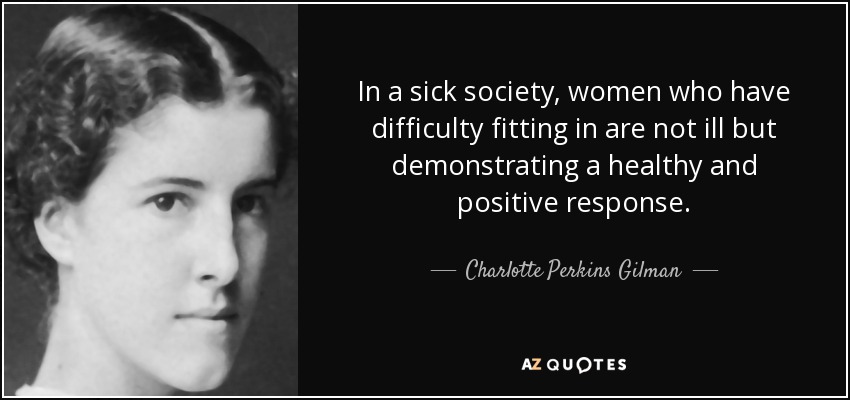 In a sick society, women who have difficulty fitting in are not ill but demonstrating a healthy and positive response. - Charlotte Perkins Gilman