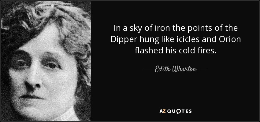 In a sky of iron the points of the Dipper hung like icicles and Orion flashed his cold fires. - Edith Wharton