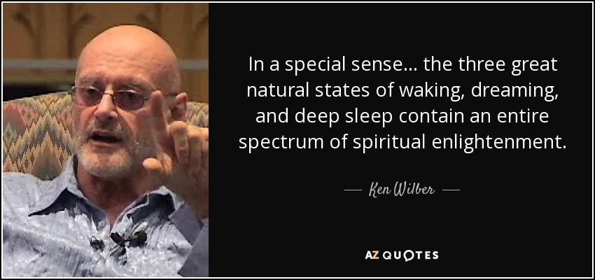 In a special sense... the three great natural states of waking, dreaming, and deep sleep contain an entire spectrum of spiritual enlightenment. - Ken Wilber