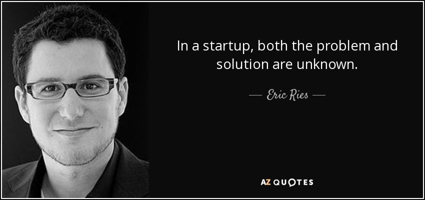 In a startup, both the problem and solution are unknown. - Eric Ries