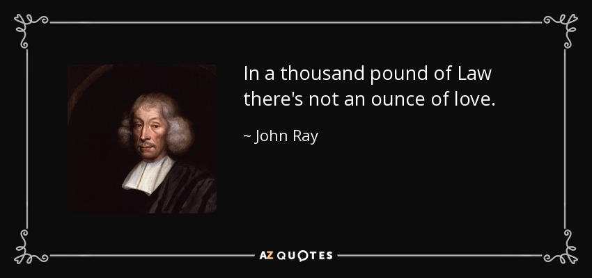 In a thousand pound of Law there's not an ounce of love. - John Ray