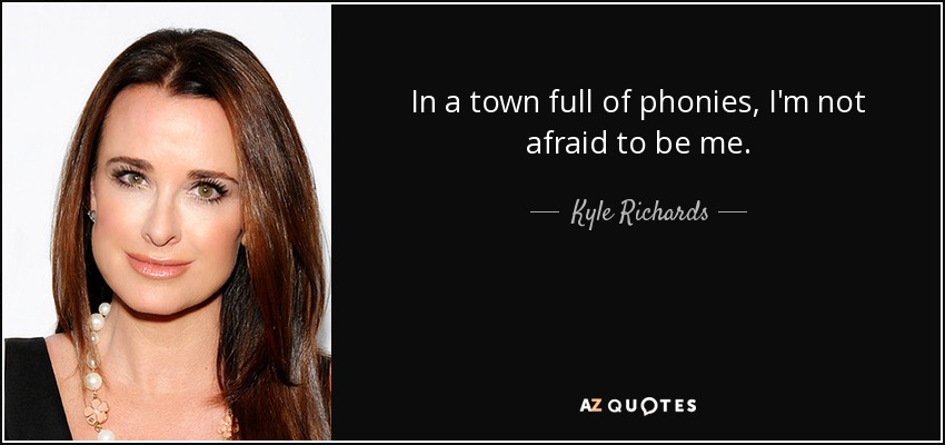 In a town full of phonies, I'm not afraid to be me. - Kyle Richards