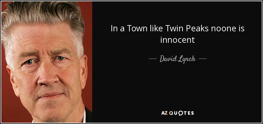 In a Town like Twin Peaks noone is innocent - David Lynch