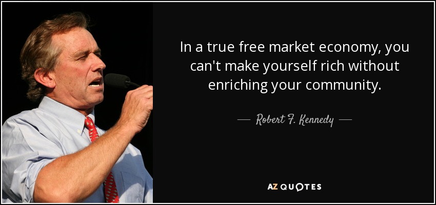 In a true free market economy, you can't make yourself rich without enriching your community. - Robert F. Kennedy, Jr.