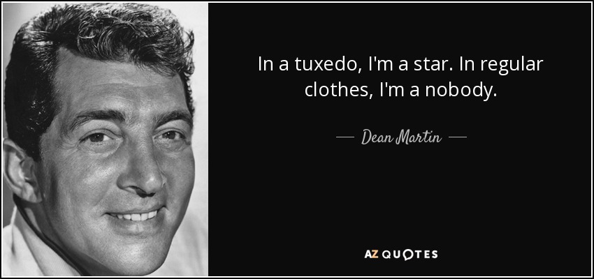 In a tuxedo, I'm a star. In regular clothes, I'm a nobody. - Dean Martin