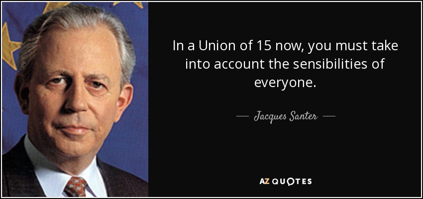 In a Union of 15 now, you must take into account the sensibilities of everyone. - Jacques Santer