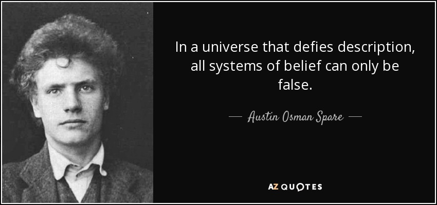 In a universe that defies description, all systems of belief can only be false. - Austin Osman Spare