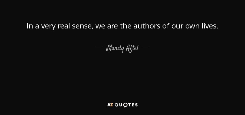 In a very real sense, we are the authors of our own lives. - Mandy Aftel