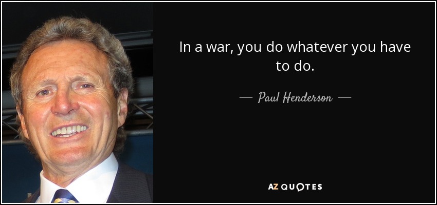 In a war, you do whatever you have to do. - Paul Henderson